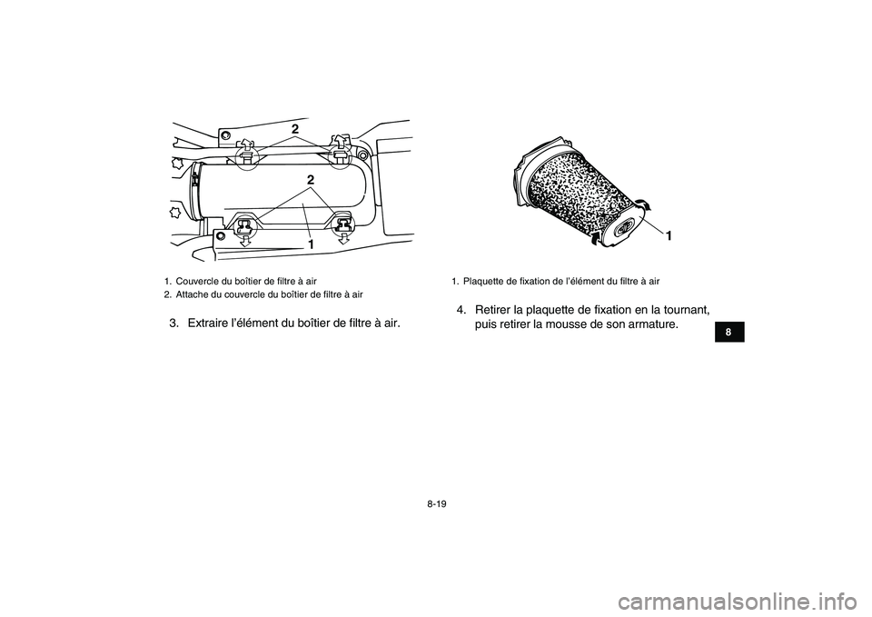YAMAHA BANSHEE 350 2007  Notices Demploi (in French)  
8-19 
1
2
3
4
5
6
78
9
10
11
 
3. Extraire l’élément du boîtier de filtre à air.4. Retirer la plaquette de fixation en la tournant,
puis retirer la mousse de son armature. 
1.  Couvercle du bo