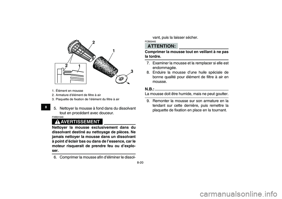 YAMAHA BANSHEE 350 2007  Notices Demploi (in French)  
8-20 
1
2
3
4
5
6
78
9
10
11
 
5. Nettoyer la mousse à fond dans du dissolvant
tout en procédant avec douceur.
AVERTISSEMENT
 
FWB01940  
Nettoyer la mousse exclusivement dans du
dissolvant destin