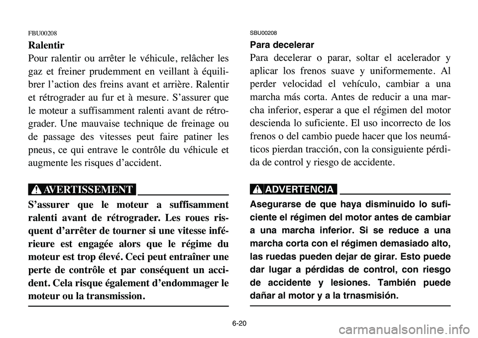 YAMAHA BANSHEE 350 2006 Manuale de Empleo (in Spanish) 6-20
FBU00208
Ralentir
Pour ralentir ou arrêter le véhicule, relâcher les
gaz et freiner prudemment en veillant à équili-
brer l’action des freins avant et arrière. Ralentir
et rétrograder au YAMAHA BANSHEE 350 2006 Manuale de Empleo (in Spanish) 6-20
FBU00208
Ralentir
Pour ralentir ou arrêter le véhicule, relâcher les
gaz et freiner prudemment en veillant à équili-
brer l’action des freins avant et arrière. Ralentir
et rétrograder au