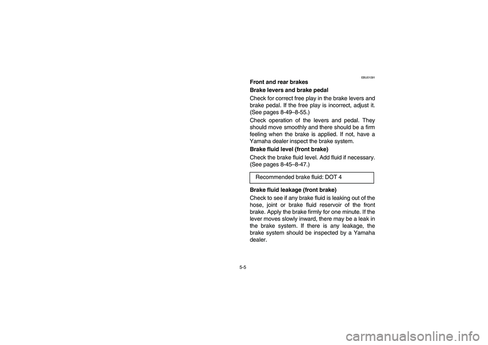 YAMAHA BEAR TRACKER 250 2003  Manuale de Empleo (in Spanish) 5-5
EBU01091
Front and rear brakes
Brake levers and brake pedal
Check for correct free play in the brake levers and
brake pedal. If the free play is incorrect, adjust it.
(See pages 8-49–8-55.)
Chec