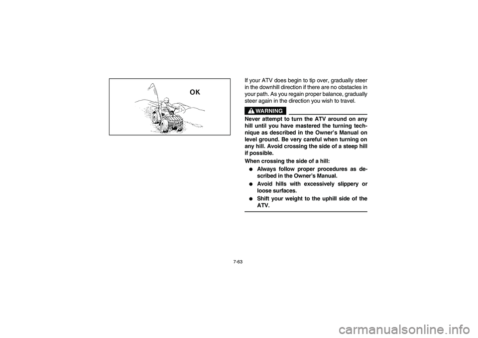 YAMAHA BIG BEAR PRO 400 2004  Manuale de Empleo (in Spanish) 7-63
If your ATV does begin to tip over, gradually steer
in the downhill direction if there are no obstacles in
your path. As you regain proper balance, gradually
steer again in the direction you wish