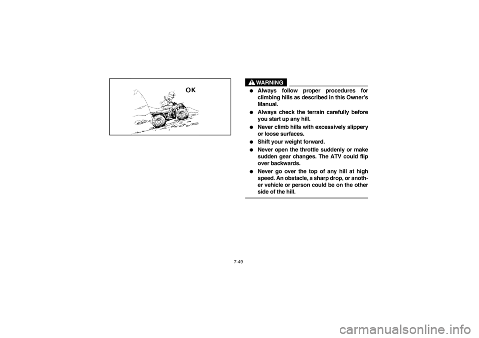 YAMAHA BIG BEAR PRO 400 2003  Notices Demploi (in French) 7-49
WARNING

Always follow proper procedures for
climbing hills as described in this Owner’s
Manual.

Always check the terrain carefully before
you start up any hill.

Never climb hills with exc
