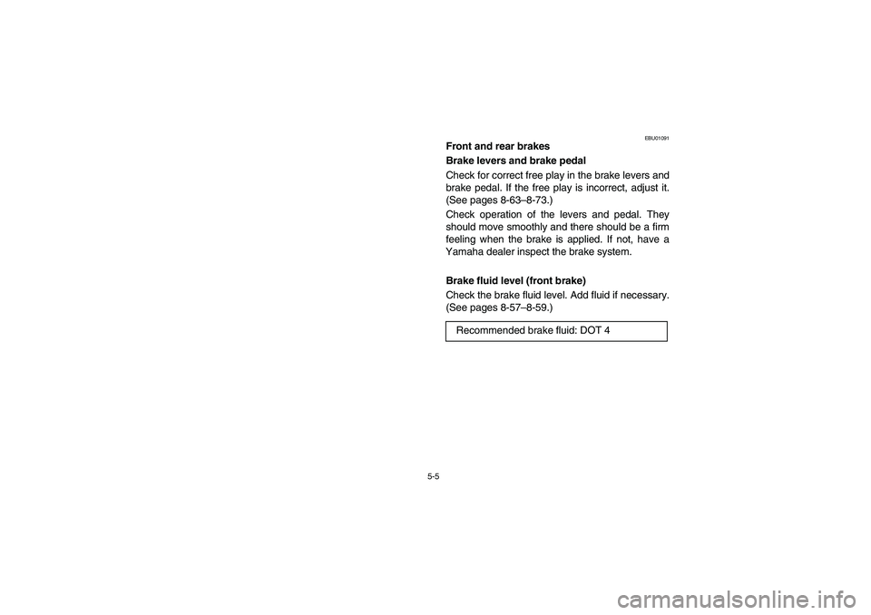 YAMAHA BIG BEAR PRO 400 2003  Manuale de Empleo (in Spanish) 5-5
EBU01091
Front and rear brakes
Brake levers and brake pedal
Check for correct free play in the brake levers and
brake pedal. If the free play is incorrect, adjust it.
(See pages 8-63–8-73.)
Chec