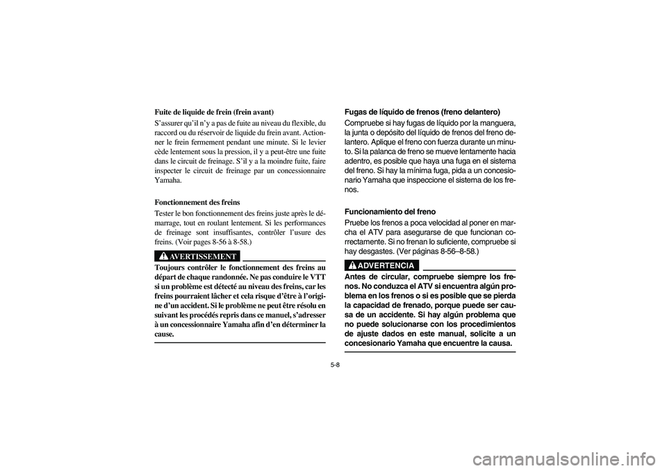 YAMAHA BIG BEAR PRO 400 2003  Manuale de Empleo (in Spanish) 5-8
Fuite de liquide de frein (frein avant)
S’assurer qu’il n’y a pas de fuite au niveau du flexible, du
raccord ou du réservoir de liquide du frein avant. Action-
ner le frein fermement pendan