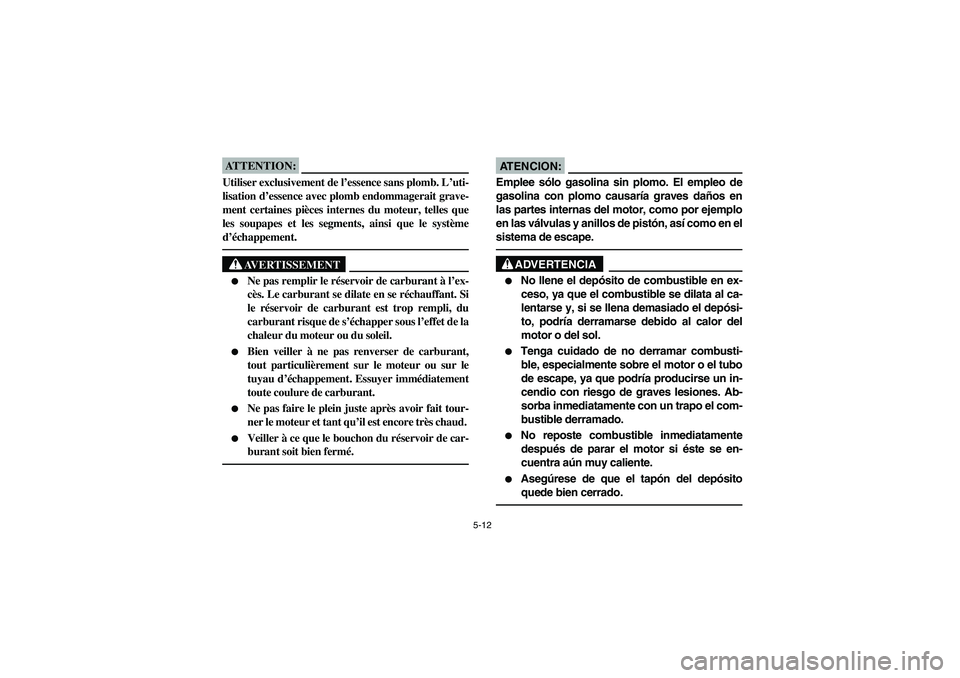 YAMAHA BIG BEAR PRO 400 2003  Manuale de Empleo (in Spanish) 5-12
ATTENTION:_ Utiliser exclusivement de l’essence sans plomb. L’uti-
lisation d’essence avec plomb endommagerait grave-
ment certaines pièces internes du moteur, telles que
les soupapes et l