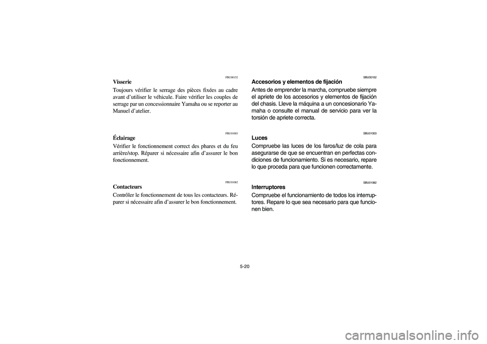 YAMAHA BIG BEAR PRO 400 2003 Manuale de Empleo (in Spanish) 5-20
FBU00152
Visserie
Toujours vérifier le serrage des pièces fixées au cadre
avant d’utiliser le véhicule. Faire vérifier les couples de
serrage par un concessionnaire Yamaha ou se reporter a YAMAHA BIG BEAR PRO 400 2003 Manuale de Empleo (in Spanish) 5-20
FBU00152
Visserie
Toujours vérifier le serrage des pièces fixées au cadre
avant d’utiliser le véhicule. Faire vérifier les couples de
serrage par un concessionnaire Yamaha ou se reporter a