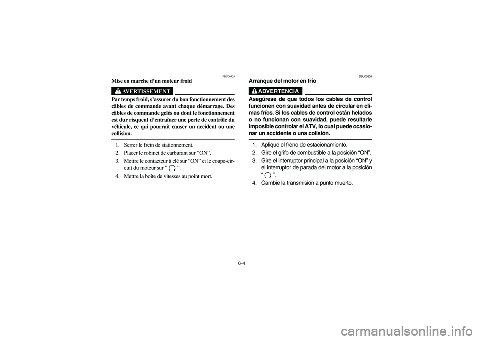 YAMAHA BIG BEAR PRO 400 2003 Manuale de Empleo (in Spanish) 6-4
FBU00505
Mise en marche d’un moteur froid
AVERTISSEMENT
_ Par temps froid, s’assurer du bon fonctionnement des
câbles de commande avant chaque démarrage. Des
câbles de commande gelés ou do YAMAHA BIG BEAR PRO 400 2003 Manuale de Empleo (in Spanish) 6-4
FBU00505
Mise en marche d’un moteur froid
AVERTISSEMENT
_ Par temps froid, s’assurer du bon fonctionnement des
câbles de commande avant chaque démarrage. Des
câbles de commande gelés ou do