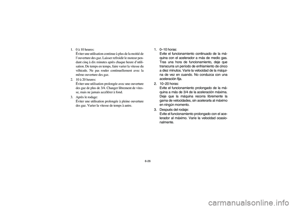 YAMAHA BIG BEAR PRO 400 2003  Manuale de Empleo (in Spanish) 6-26
1. 0 à 10 heures: 
Éviter une utilisation continue à plus de la moitié de
l’ouverture des gaz. Laisser refroidir le moteur pen-
dant cinq à dix minutes après chaque heure d’utili-
satio