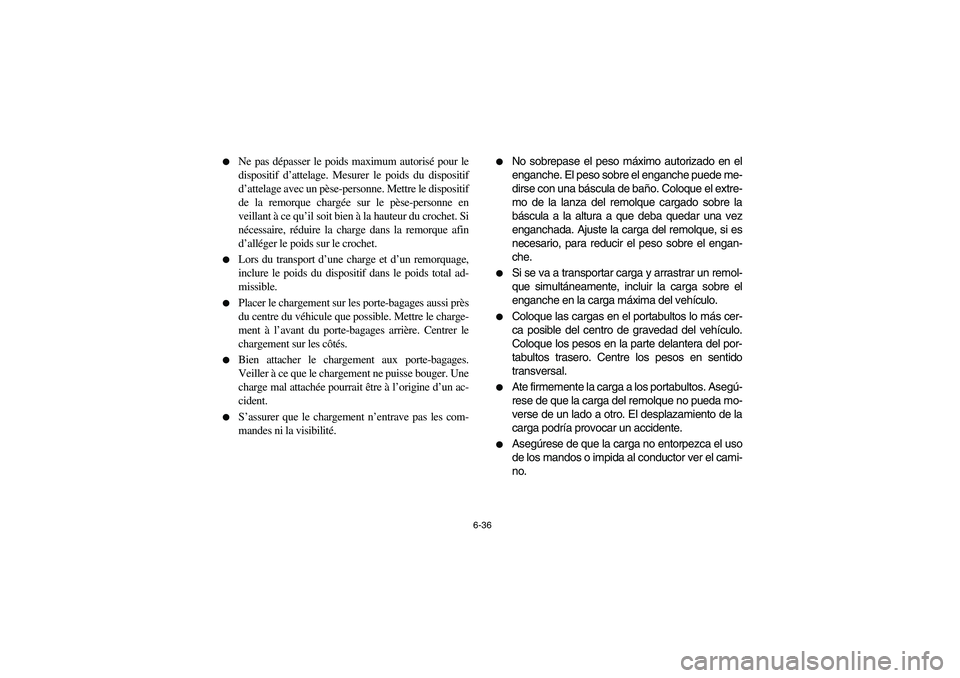 YAMAHA BIG BEAR PRO 400 2003 Manuale de Empleo (in Spanish) 6-36
Ne pas dépasser le poids maximum autorisé pour le
dispositif d’attelage. Mesurer le poids du dispositif
d’attelage avec un pèse-personne. Mettre le dispositif
de la remorque chargée sur YAMAHA BIG BEAR PRO 400 2003 Manuale de Empleo (in Spanish) 6-36
Ne pas dépasser le poids maximum autorisé pour le
dispositif d’attelage. Mesurer le poids du dispositif
d’attelage avec un pèse-personne. Mettre le dispositif
de la remorque chargée sur