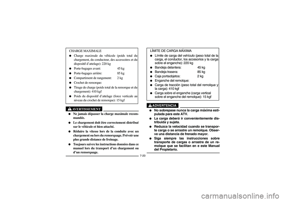 YAMAHA BIG BEAR PRO 400 2003 Manuale de Empleo (in Spanish) 7-20
AVERTISSEMENT
_
Ne jamais dépasser la charge maximale recom-
mandée.
Le chargement doit être correctement distribué
sur le véhicule et bien attaché.
Réduire la vitesse lors de la c YAMAHA BIG BEAR PRO 400 2003 Manuale de Empleo (in Spanish) 7-20
AVERTISSEMENT
_
Ne jamais dépasser la charge maximale recom-
mandée.
Le chargement doit être correctement distribué
sur le véhicule et bien attaché.
Réduire la vitesse lors de la c