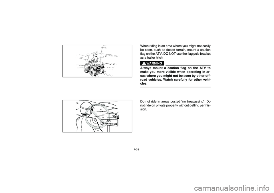 YAMAHA BIG BEAR PRO 400 2003  Manuale de Empleo (in Spanish) 7-33
When riding in an area where you might not easily
be seen, such as desert terrain, mount a caution
flag on the ATV. DO NOT use the flag pole bracket
as a trailer hitch.
WARNING
_ Always mount a c