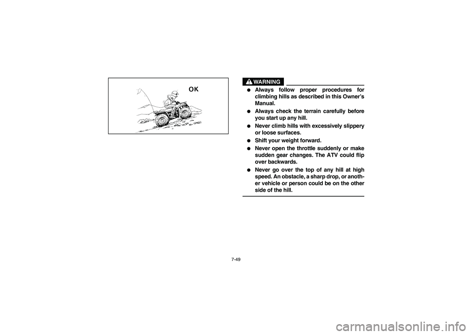 YAMAHA BIG BEAR PRO 400 2003  Manuale de Empleo (in Spanish) 7-49
WARNING
_ 
Always follow proper procedures for
climbing hills as described in this Owner’s
Manual. 

Always check the terrain carefully before
you start up any hill. 

Never climb hills with