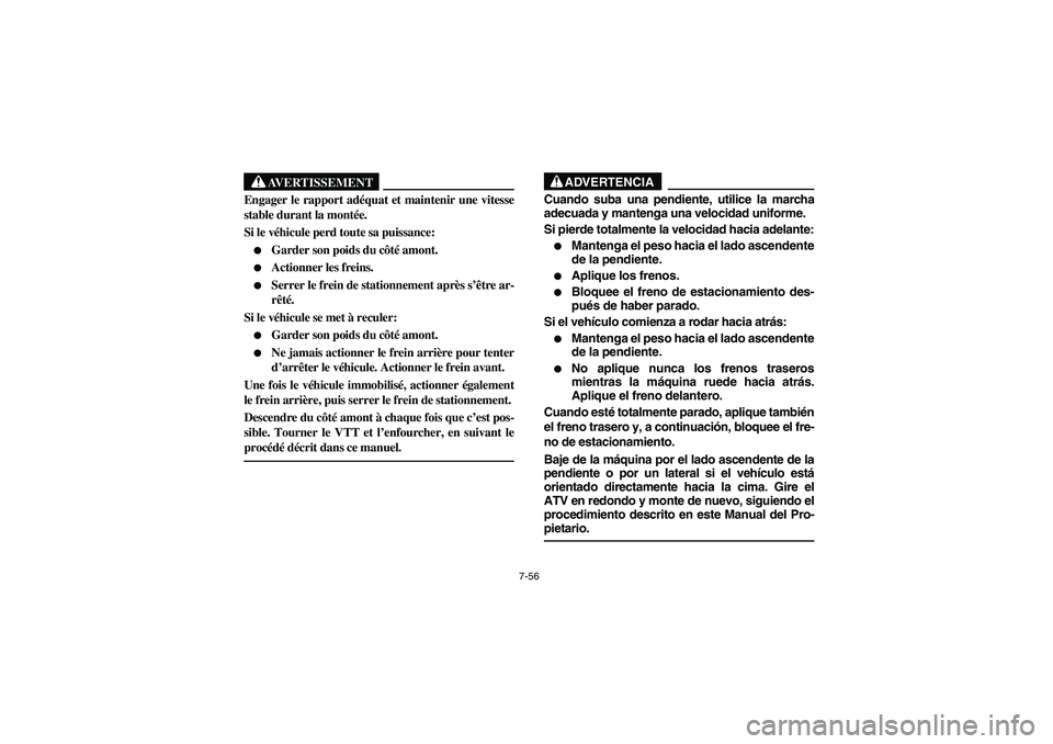 YAMAHA BIG BEAR PRO 400 2003 Manuale de Empleo (in Spanish) 7-56
AVERTISSEMENT
_ Engager le rapport adéquat et maintenir une vitesse
stable durant la montée.
Si le véhicule perd toute sa puissance:
Garder son poids du côté amont.
Actionner les frein YAMAHA BIG BEAR PRO 400 2003 Manuale de Empleo (in Spanish) 7-56
AVERTISSEMENT
_ Engager le rapport adéquat et maintenir une vitesse
stable durant la montée.
Si le véhicule perd toute sa puissance:
Garder son poids du côté amont.
Actionner les frein