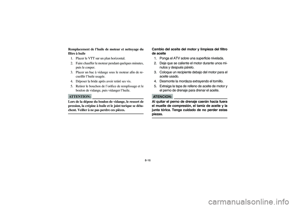 YAMAHA BIG BEAR PRO 400 2003 Manuale de Empleo (in Spanish) 8-16
Remplacement de l’huile de moteur et nettoyage du
filtre à huile
1. Placer le VTT sur un plan horizontal.
2. Faire chauffer le moteur pendant quelques minutes,
puis le couper.
3. Placer un bac YAMAHA BIG BEAR PRO 400 2003 Manuale de Empleo (in Spanish) 8-16
Remplacement de l’huile de moteur et nettoyage du
filtre à huile
1. Placer le VTT sur un plan horizontal.
2. Faire chauffer le moteur pendant quelques minutes,
puis le couper.
3. Placer un bac