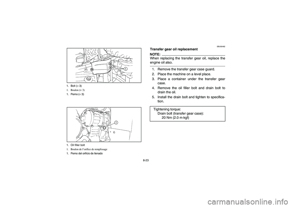 YAMAHA BIG BEAR PRO 400 2003  Manuale de Empleo (in Spanish) 8-23 1. Bolt (× 3)
1. Boulon (× 3)
1. Perno (× 3)
1. Oil filler bolt
1. Boulon de l’orifice de remplissage
1. Perno del orificio de llenado
EBU00462
Transfer gear oil replacementNOTE:When replaci