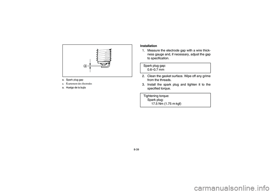 YAMAHA BIG BEAR PRO 400 2003  Manuale de Empleo (in Spanish) 8-39 a. Spark plug gap
a.Écartement des électrodes
a. Huelgo de la bujía
Installation
1. Measure the electrode gap with a wire thick-
ness gauge and, if necessary, adjust the gap
to specification.

