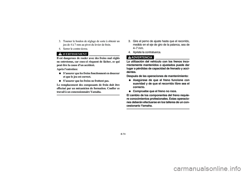YAMAHA BIG BEAR PRO 400 2003 Manuale de Empleo (in Spanish) 8-74
3. Tourner le boulon de réglage de sorte à obtenir un
jeu de 4 à 7 mm au pivot du levier de frein.
4. Serrer le contre-écrou.
AVERTISSEMENT
_ Il est dangereux de rouler avec des freins mal r YAMAHA BIG BEAR PRO 400 2003 Manuale de Empleo (in Spanish) 8-74
3. Tourner le boulon de réglage de sorte à obtenir un
jeu de 4 à 7 mm au pivot du levier de frein.
4. Serrer le contre-écrou.
AVERTISSEMENT
_ Il est dangereux de rouler avec des freins mal r