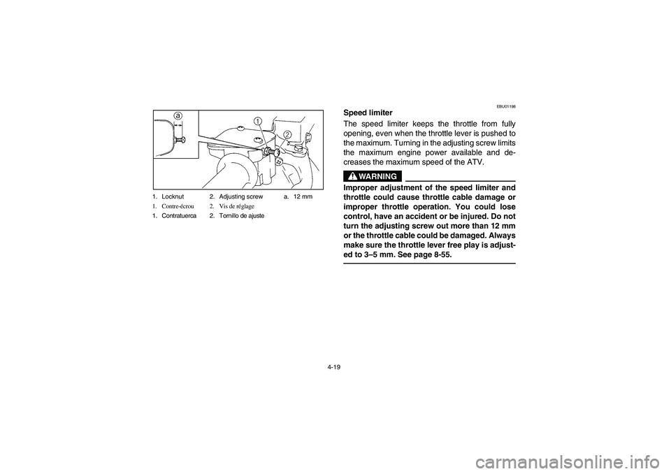 YAMAHA BIG BEAR PRO 400 2003  Manuale de Empleo (in Spanish) 4-19 1. Locknut 2. Adjusting screw a. 12 mm
1. Contre-écrou 2. Vis de réglage
1. Contratuerca 2. Tornillo de ajuste
EBU01198
Speed limiter 
The speed limiter keeps the throttle from fully
opening, e