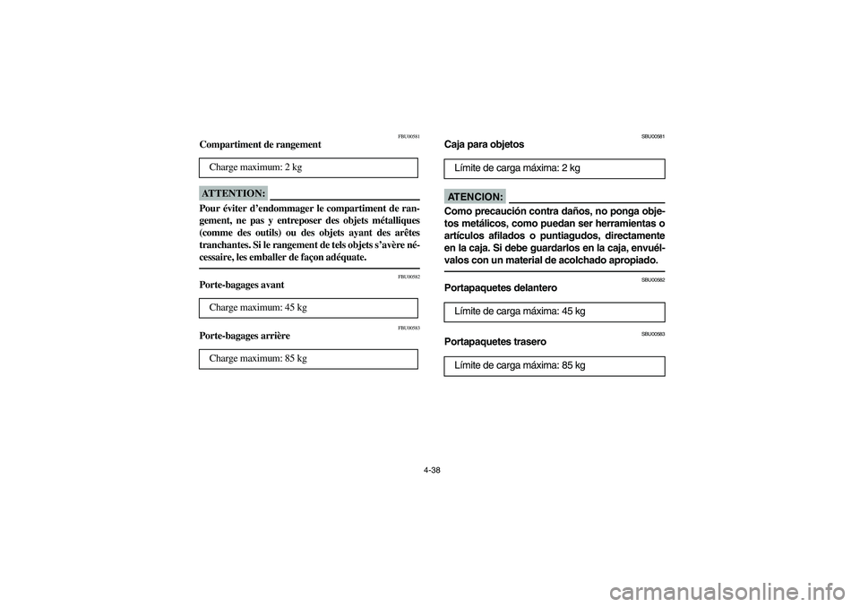 YAMAHA BIG BEAR PRO 400 2003  Manuale de Empleo (in Spanish) 4-38
FBU00581
Compartiment de rangementATTENTION:_ Pour éviter d’endommager le compartiment de ran-
gement, ne pas y entreposer des objets métalliques
(comme des outils) ou des objets ayant des ar