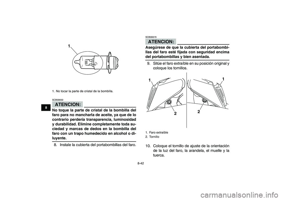 YAMAHA BLASTER 200 2007  Manuale de Empleo (in Spanish)  
8-42 
1
2
3
4
5
6
78
9
10
11
ATENCION:
 
SCB00650  
No toque la parte de cristal de la bombilla del
faro para no mancharla de aceite, ya que de lo
contrario perdería transparencia, luminosidad
y du