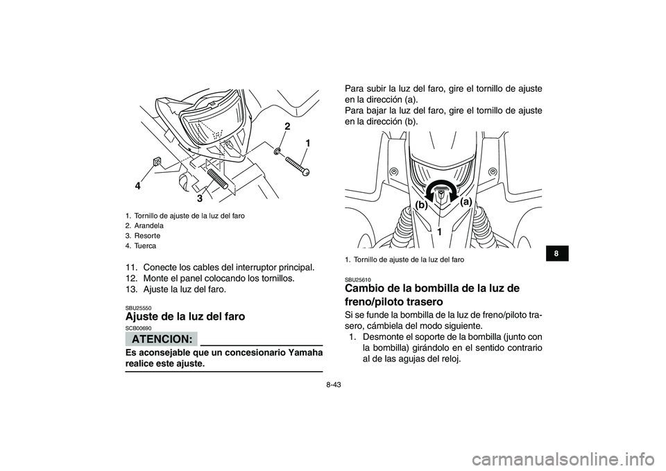 YAMAHA BLASTER 200 2007  Manuale de Empleo (in Spanish)  
8-43 
1
2
3
4
5
6
78
9
10
11
 
11. Conecte los cables del interruptor principal.
12. Monte el panel colocando los tornillos.
13. Ajuste la luz del faro. 
SBU25550 
Ajuste de la luz del faro 
ATENCIO
