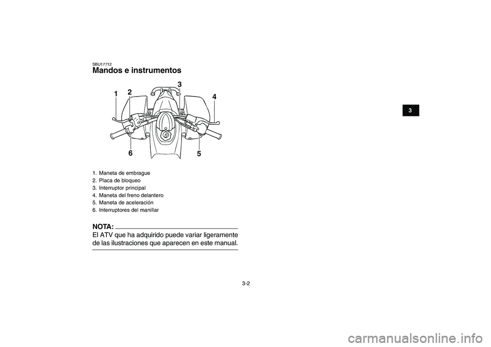 YAMAHA BLASTER 200 2007  Manuale de Empleo (in Spanish)  
3-2 
1
23
4
5
6
7
8
9
10
11
 
SBU17712 
Mandos e instrumentos
NOTA:
 
El ATV que ha adquirido puede variar ligeramente 
de las ilustraciones que aparecen en este manual. 
1.  Maneta de embrague
2.  
