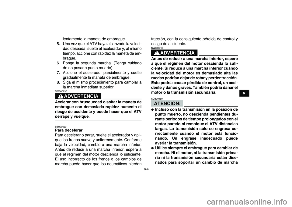 YAMAHA BLASTER 200 2007 Manuale de Empleo (in Spanish)
6-4
1
2
3
4
56
7
8
9
10
11
lentamente la maneta de embrague.
5. Una vez que el ATV haya alcanzado la veloci-
dad deseada, suelte el acelerador y, al mismo
tiempo, accione con rapidez la maneta de YAMAHA BLASTER 200 2007 Manuale de Empleo (in Spanish)
6-4
1
2
3
4
56
7
8
9
10
11
lentamente la maneta de embrague.
5. Una vez que el ATV haya alcanzado la veloci-
dad deseada, suelte el acelerador y, al mismo
tiempo, accione con rapidez la maneta de