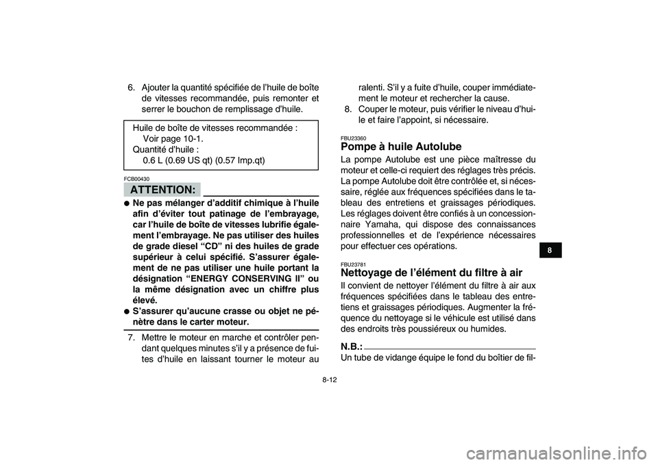 YAMAHA BLASTER 200 2007  Notices Demploi (in French)  
8-12 
1
2
3
4
5
6
78
9
10
11
 
6. Ajouter la quantité spécifiée de l’huile de boîte
de vitesses recommandée, puis remonter et
serrer le bouchon de remplissage d’huile.
ATTENTION:
 
FCB00430