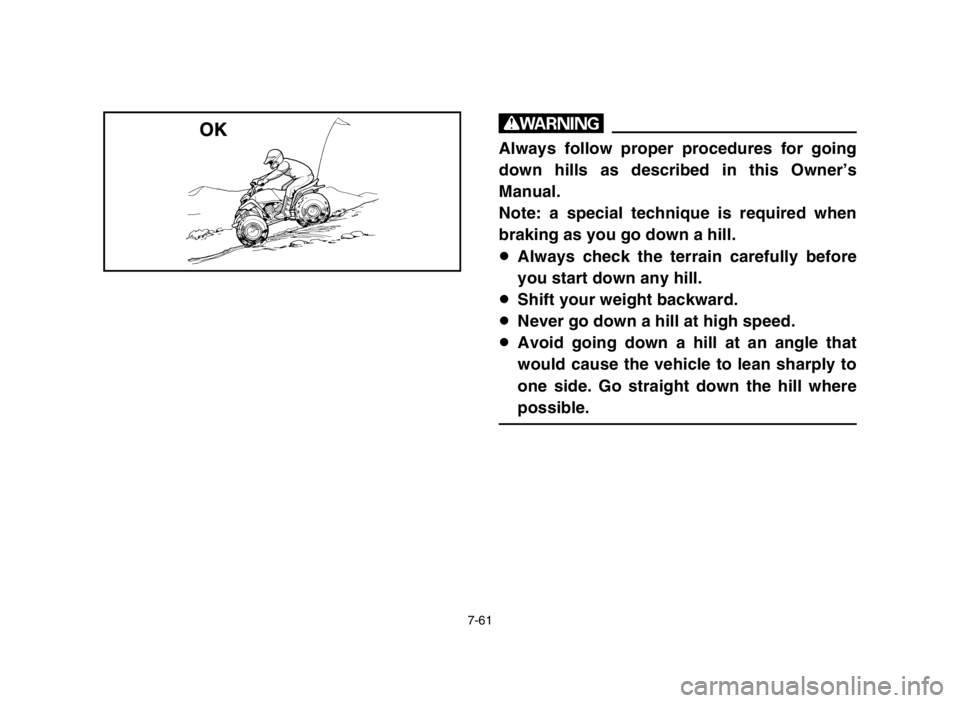 YAMAHA BLASTER 200 2004  Manuale de Empleo (in Spanish) 7-61
w
Always follow proper procedures for going
down hills as described in this Owner’s
Manual.
Note: a special technique is required when
braking as you go down a hill.
8Always check the terrain c