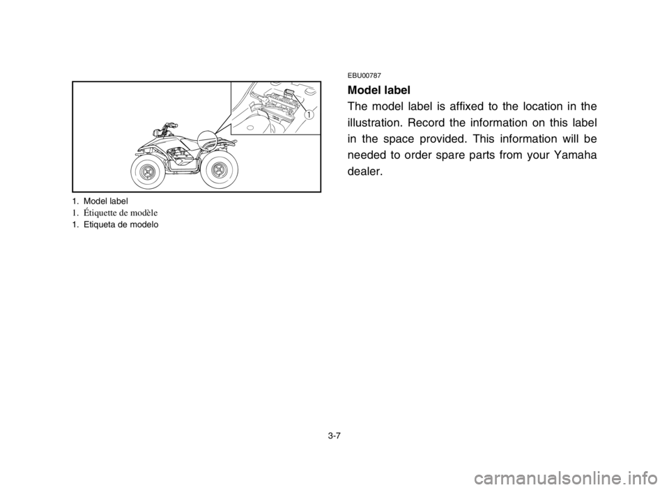 YAMAHA BREEZE 2004  Notices Demploi (in French) 3-7
EBU00787
Model label
The model label is affixed to the location in the
illustration. Record the information on this label
in the space provided. This information will be
needed to order spare part