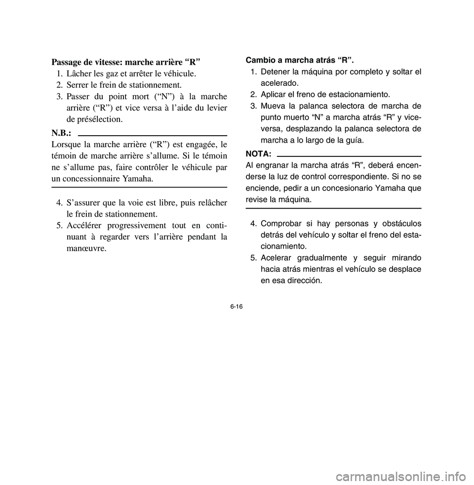 YAMAHA BREEZE 2003  Owners Manual 6-16
Passage de vitesse: marche arrière “R”
1. Lâcher les gaz et arrêter le véhicule.
2. Serrer le frein de stationnement.
3. Passer du point mort (“N”) à la marche
arrière (“R”) et 