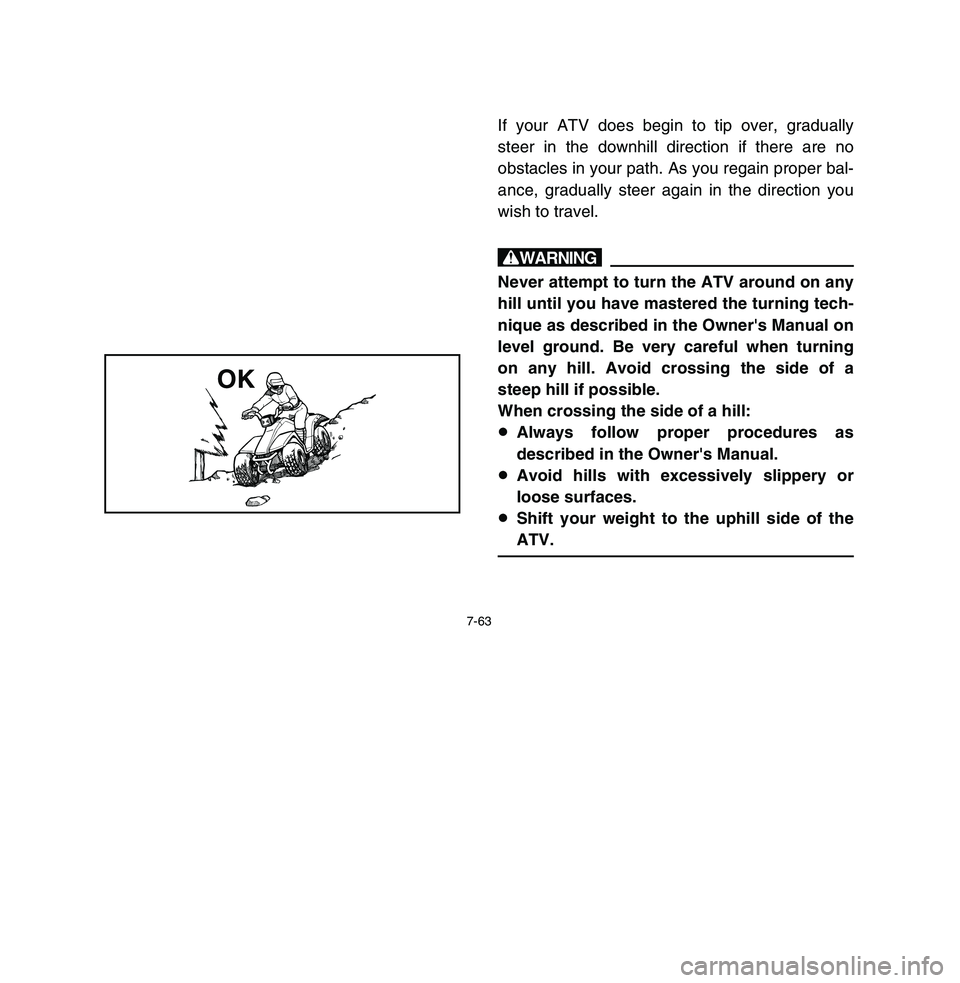 YAMAHA BREEZE 2003  Owners Manual 7-63
If your ATV does begin to tip over, gradually
steer in the downhill direction if there are no
obstacles in your path. As you regain proper bal-
ance, gradually steer again in the direction you
wi