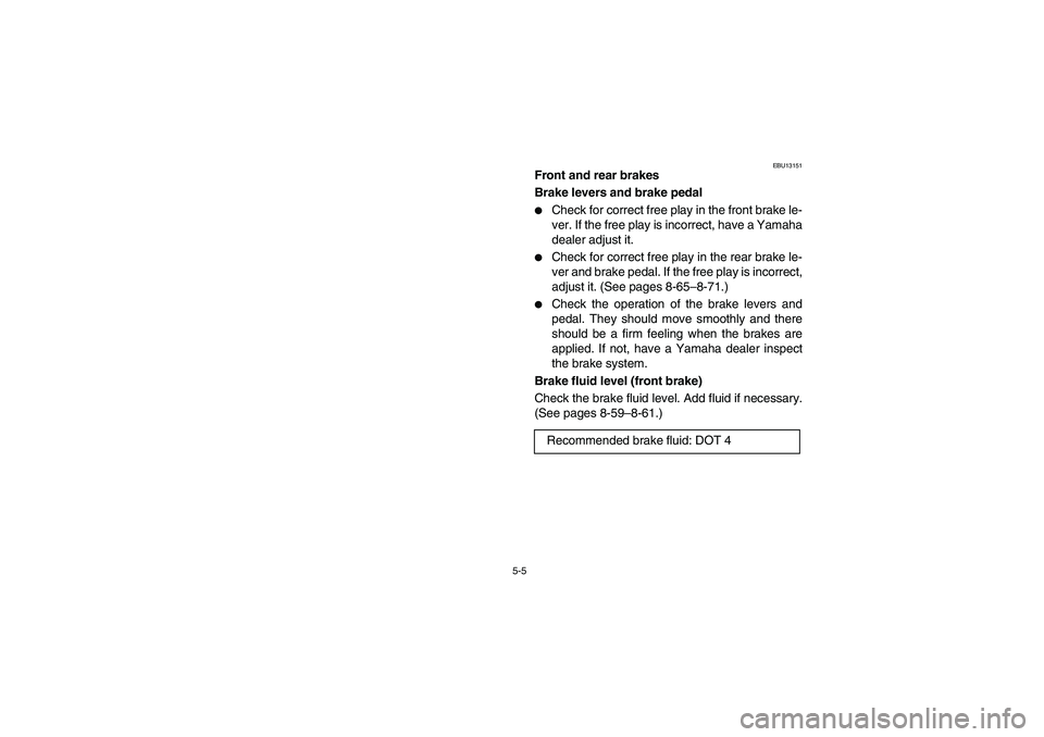 YAMAHA BRUIN 250 2006  Manuale de Empleo (in Spanish) 5-5
EBU13151
Front and rear brakes
Brake levers and brake pedal 
Check for correct free play in the front brake le-
ver. If the free play is incorrect, have a Yamaha
dealer adjust it. 

Check for co