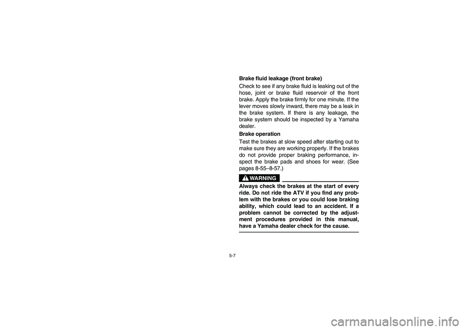 YAMAHA BRUIN 250 2006  Manuale de Empleo (in Spanish) 5-7
Brake fluid leakage (front brake) 
Check to see if any brake fluid is leaking out of the
hose, joint or brake fluid reservoir of the front
brake. Apply the brake firmly for one minute. If the
leve