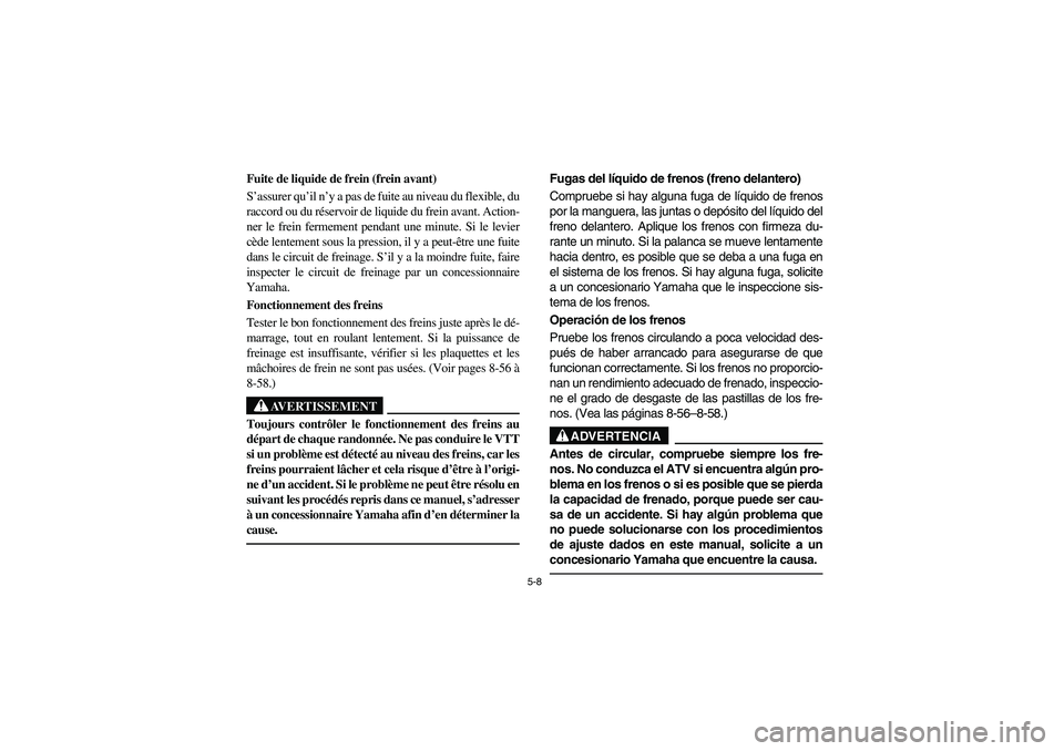 YAMAHA BRUIN 250 2006 Manuale de Empleo (in Spanish) 5-8
Fuite de liquide de frein (frein avant)
S’assurer qu’il n’y a pas de fuite au niveau du flexible, du
raccord ou du réservoir de liquide du frein avant. Action-
ner le frein fermement penda YAMAHA BRUIN 250 2006 Manuale de Empleo (in Spanish) 5-8
Fuite de liquide de frein (frein avant)
S’assurer qu’il n’y a pas de fuite au niveau du flexible, du
raccord ou du réservoir de liquide du frein avant. Action-
ner le frein fermement penda