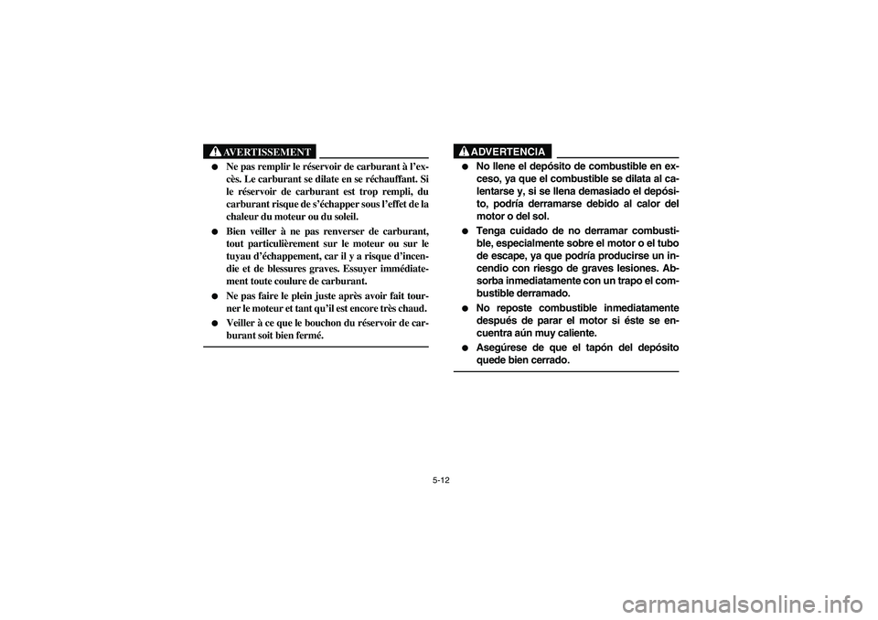 YAMAHA BRUIN 250 2006 Manuale de Empleo (in Spanish) 5-12
AVERTISSEMENT
_
Ne pas remplir le réservoir de carburant à l’ex-
cès. Le carburant se dilate en se réchauffant. Si
le réservoir de carburant est trop rempli, du
carburant risque de s’ YAMAHA BRUIN 250 2006 Manuale de Empleo (in Spanish) 5-12
AVERTISSEMENT
_
Ne pas remplir le réservoir de carburant à l’ex-
cès. Le carburant se dilate en se réchauffant. Si
le réservoir de carburant est trop rempli, du
carburant risque de s’