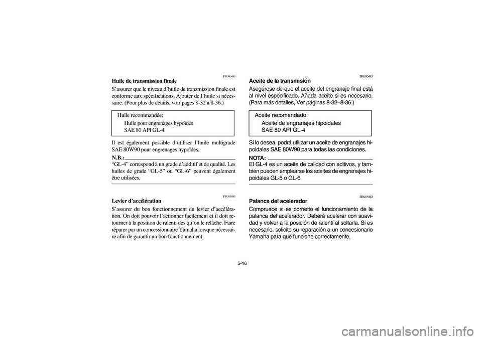 YAMAHA BRUIN 250 2006 Manuale de Empleo (in Spanish) 5-16
FBU00493
Huile de transmission finale
S’assurer que le niveau d’huile de transmission finale est
conforme aux spécifications. Ajouter de l’huile si néces-
saire. (Pour plus de détails, v YAMAHA BRUIN 250 2006 Manuale de Empleo (in Spanish) 5-16
FBU00493
Huile de transmission finale
S’assurer que le niveau d’huile de transmission finale est
conforme aux spécifications. Ajouter de l’huile si néces-
saire. (Pour plus de détails, v