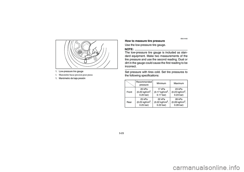 YAMAHA BRUIN 250 2006  Manuale de Empleo (in Spanish) 5-23 1. Low-pressure tire gauge
1. Manomètre basse pression pour pneus
1. Manómetro de baja presión
EBU14450
How to measure tire pressure
Use the low-pressure tire gauge.NOTE:_ The low-pressure tir