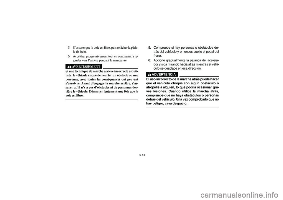 YAMAHA BRUIN 250 2006 Manuale de Empleo (in Spanish) 6-14
5. S’assurer que la voie est libre, puis relâcher la péda-
le de frein.
6. Accélérer progressivement tout en continuant à re-
garder vers l’arrière pendant la manœuvre.
AVERTISSEMENT
_ YAMAHA BRUIN 250 2006 Manuale de Empleo (in Spanish) 6-14
5. S’assurer que la voie est libre, puis relâcher la péda-
le de frein.
6. Accélérer progressivement tout en continuant à re-
garder vers l’arrière pendant la manœuvre.
AVERTISSEMENT
_