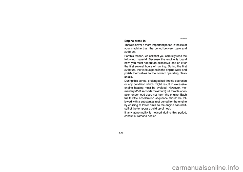YAMAHA BRUIN 250 2006 Manuale de Empleo (in Spanish) 6-21
EBU02092
Engine break-in
There is never a more important period in the life of
your machine than the period between zero and
20 hours.
For this reason, we ask that you carefully read the
followi YAMAHA BRUIN 250 2006 Manuale de Empleo (in Spanish) 6-21
EBU02092
Engine break-in
There is never a more important period in the life of
your machine than the period between zero and
20 hours.
For this reason, we ask that you carefully read the
followi