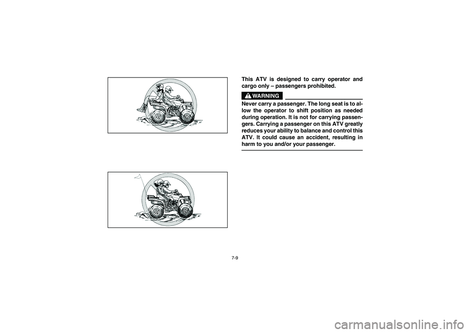 YAMAHA BRUIN 250 2006  Manuale de Empleo (in Spanish) 7-9
This ATV is designed to carry operator and
cargo only – passengers prohibited. 
WARNING
_ Never carry a passenger. The long seat is to al-
low the operator to shift position as needed
during ope