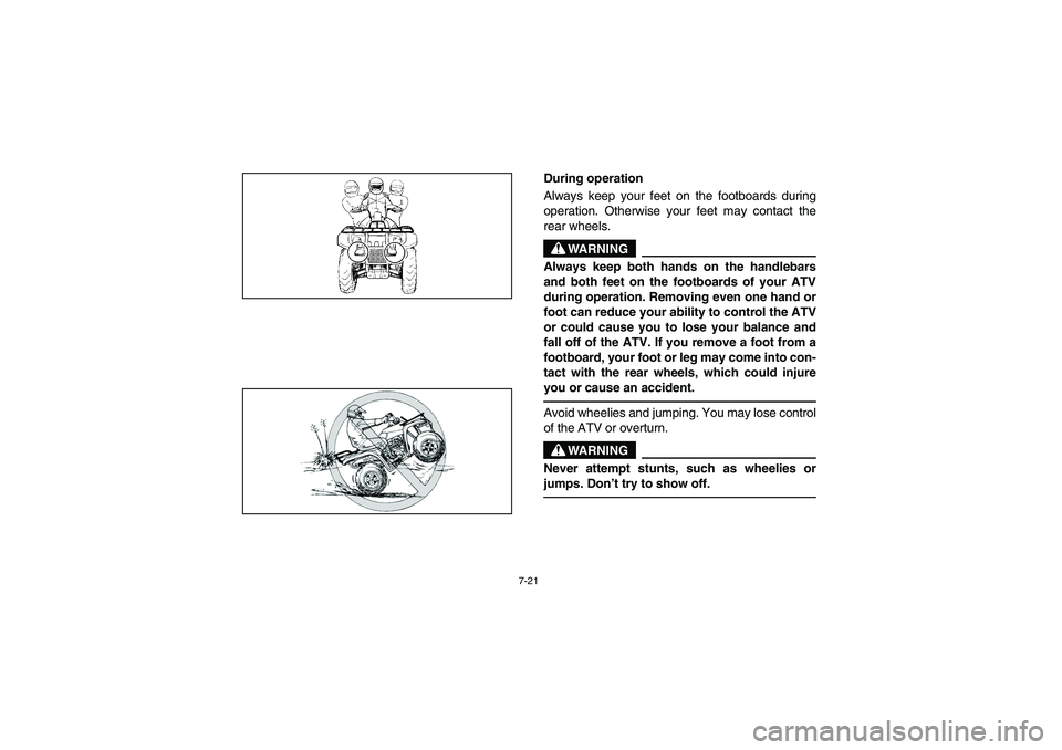 YAMAHA BRUIN 250 2006  Manuale de Empleo (in Spanish) 7-21
During operation 
Always keep your feet on the footboards during
operation. Otherwise your feet may contact the
rear wheels.
WARNING
_ Always keep both hands on the handlebars
and both feet on th