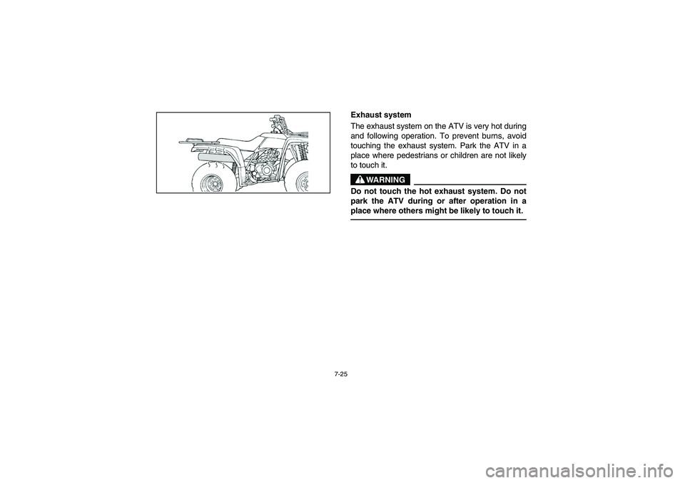 YAMAHA BRUIN 250 2006  Manuale de Empleo (in Spanish) 7-25
Exhaust system 
The exhaust system on the ATV is very hot during
and following operation. To prevent burns, avoid
touching the exhaust system. Park the ATV in a
place where pedestrians or childre