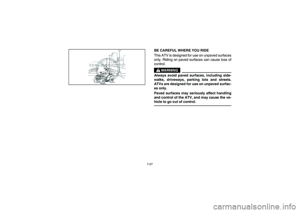 YAMAHA BRUIN 250 2006  Manuale de Empleo (in Spanish) 7-27
BE CAREFUL WHERE YOU RIDE 
This ATV is designed for use on unpaved surfaces
only. Riding on paved surfaces can cause loss of
control. 
WARNING
_ Always avoid paved surfaces, including side-
walks