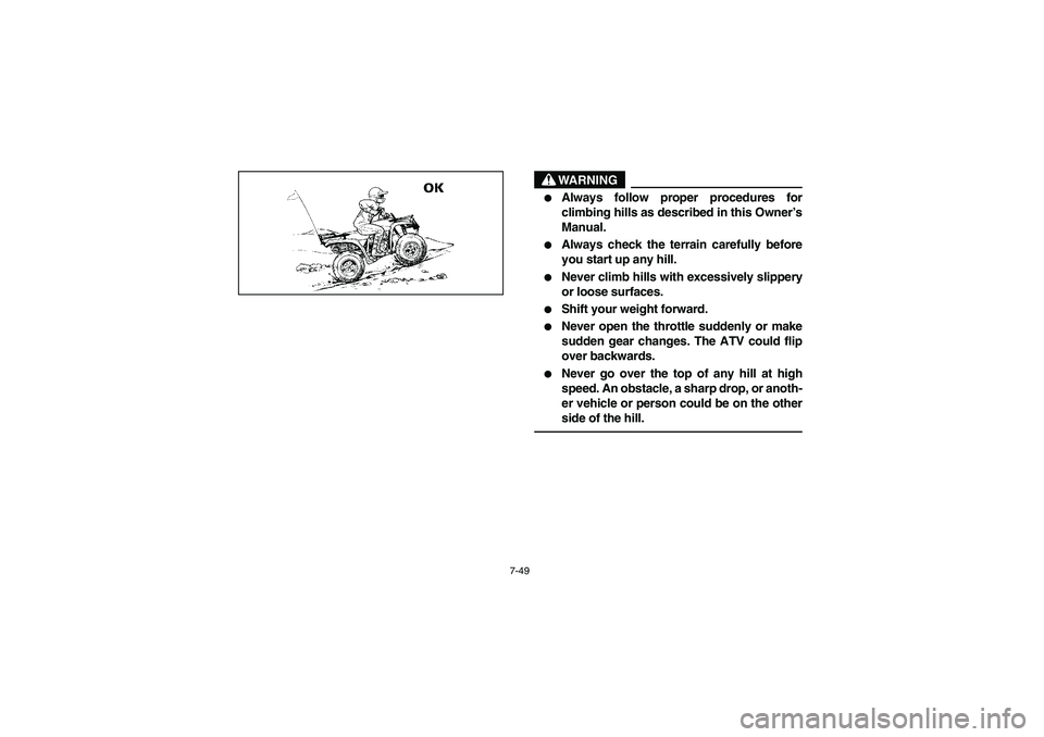 YAMAHA BRUIN 250 2006  Manuale de Empleo (in Spanish) 7-49
WARNING
_ 
Always follow proper procedures for
climbing hills as described in this Owner’s
Manual. 

Always check the terrain carefully before
you start up any hill. 

Never climb hills with