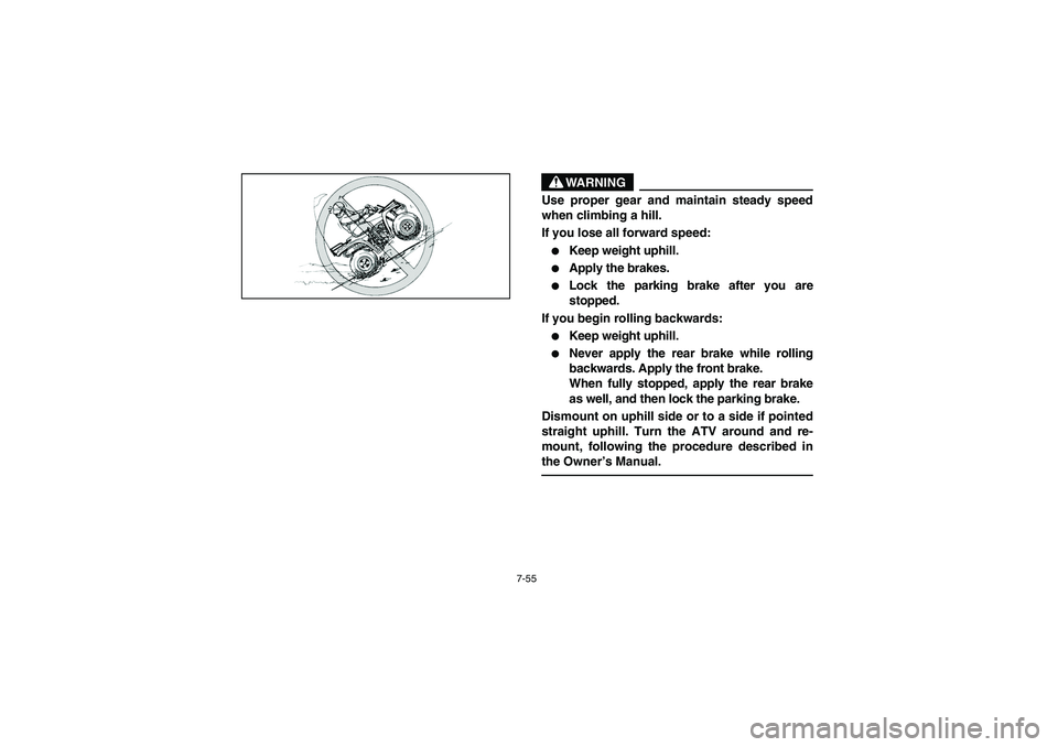 YAMAHA BRUIN 250 2006  Manuale de Empleo (in Spanish) 7-55
WARNING
_ Use proper gear and maintain steady speed
when climbing a hill. 
If you lose all forward speed: 
Keep weight uphill. 

Apply the brakes. 

Lock the parking brake after you are
stoppe