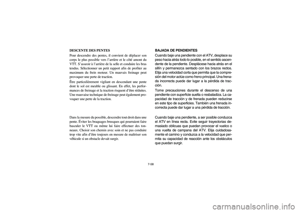 YAMAHA BRUIN 250 2006 Manuale de Empleo (in Spanish) 7-58
DESCENTE DES PENTES
Pour descendre des pentes, il convient de déplacer son
corps le plus possible vers l’arrière et le côté amont du
VTT. S’asseoir à l’arrière de la selle et conduir YAMAHA BRUIN 250 2006 Manuale de Empleo (in Spanish) 7-58
DESCENTE DES PENTES
Pour descendre des pentes, il convient de déplacer son
corps le plus possible vers l’arrière et le côté amont du
VTT. S’asseoir à l’arrière de la selle et conduir
