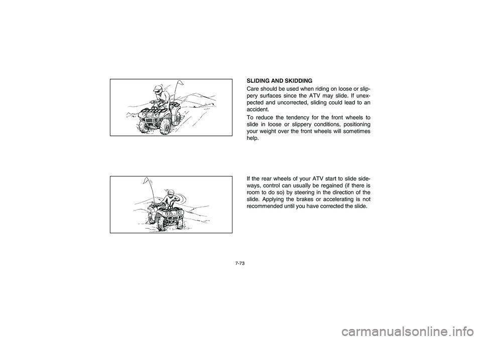 YAMAHA BRUIN 250 2006  Manuale de Empleo (in Spanish) 7-73
SLIDING AND SKIDDING 
Care should be used when riding on loose or slip-
pery surfaces since the ATV may slide. If unex-
pected and uncorrected, sliding could lead to an
accident. 
To reduce the t