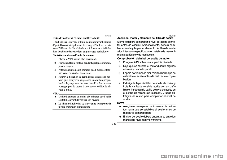 YAMAHA BRUIN 250 2006 Manuale de Empleo (in Spanish) 8-18
FBU11005
Huile de moteur et élément du filtre à huile
Il faut vérifier le niveau d’huile de moteur avant chaque
départ. Il convient également de changer l’huile et de net-
toyer l’él YAMAHA BRUIN 250 2006 Manuale de Empleo (in Spanish) 8-18
FBU11005
Huile de moteur et élément du filtre à huile
Il faut vérifier le niveau d’huile de moteur avant chaque
départ. Il convient également de changer l’huile et de net-
toyer l’él