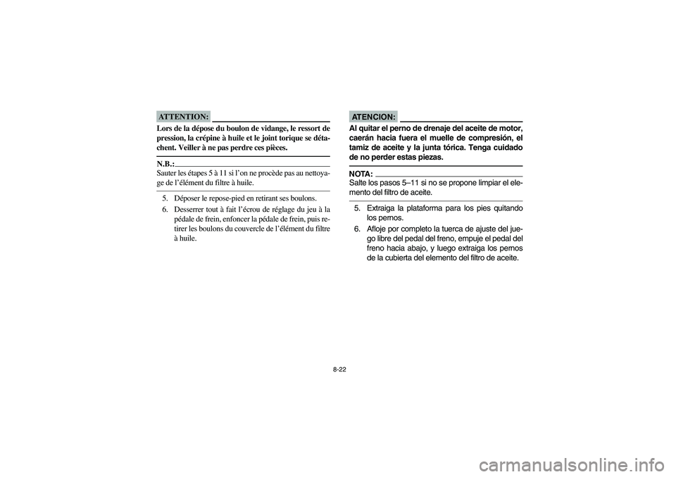YAMAHA BRUIN 250 2006 Manuale de Empleo (in Spanish) 8-22
ATTENTION:_ Lors de la dépose du boulon de vidange, le ressort de
pression, la crépine à huile et le joint torique se déta-
chent. Veiller à ne pas perdre ces pièces. _N.B.:_ Sauter les ét YAMAHA BRUIN 250 2006 Manuale de Empleo (in Spanish) 8-22
ATTENTION:_ Lors de la dépose du boulon de vidange, le ressort de
pression, la crépine à huile et le joint torique se déta-
chent. Veiller à ne pas perdre ces pièces. _N.B.:_ Sauter les ét